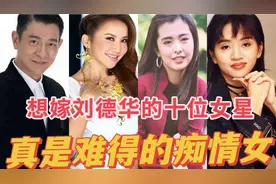 想嫁刘德华的十位女星，真的是痴情，王祖贤说自己倒追都追不上！视频封面