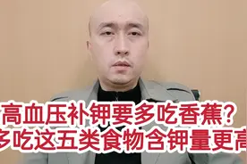高血压要补钾多吃香蕉？医生: 多吃这五类食物含钾量更高视频封面
