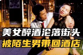 美女醉酒后被街头陌生男带回酒店结局很意外视频封面