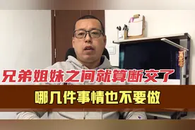如果兄弟姐妹之间出现矛盾，就算断交不再来往，这几件事也不要做视频封面