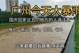 广州今天下大暴雨，国庆回潮汕梅州汕头揭阳回来需自行隔离14天。