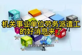 机关事业单位劳务派遣工的好消息来了视频封面