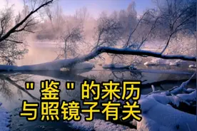 ＂鉴＂为什么有鉴别、鉴定等含义？与监一样，都原于照镜子！视频封面