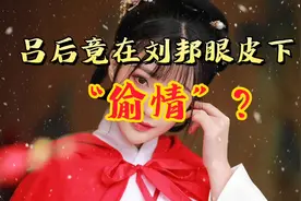 吕后竟在刘邦眼皮子底下偷情?两分钟历史解读吕后情史视频封面