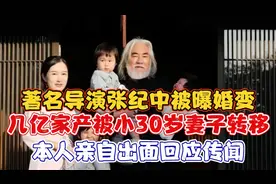 著名导演张纪中被曝婚变几亿家产被小30岁妻子转移！本人亲自回应视频封面