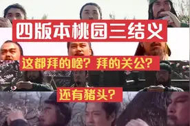 盘点三国桃园三结义，关羽拜关二爷，四版本和纪录片一样真实视频封面