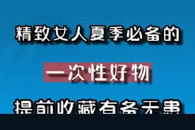 分享十件精致女人夏季必备的一次性好物，提前收藏有备无患！