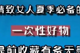 分享十件精致女人夏季必备的一次性好物，提前收藏有备无患！
