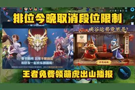 王者将于今晚取消排位段位限制？新春免费领取萌虎出山播报？
