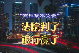“离柜概不负责”，法院判了，银行又赢了！@中视频伙伴计划官号视频封面