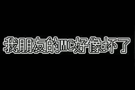 我朋友的MC好像坏了，你们知道是怎么弄的吗?评论区见!视频封面