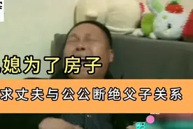 儿媳为了房子，要求丈夫与公公断绝父子关系，这是怎么回事呢？视频封面