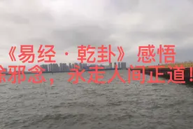 《易经·乾卦》感悟：驱除邪念，永走人间正道！视频封面