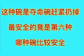 这种碗是夺命碗赶紧扔掉，最安全的竟是第六种一起来看看吧视频封面