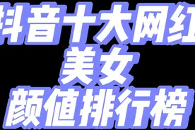 盘点抖音十大网红美女颜值排行榜