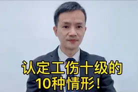 员工因公受伤请记住，认定10级工伤的10种情形，请记得点赞收藏！视频封面