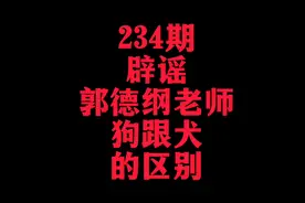 234-辟谣郭德纲老师狗跟犬的区别（狼趾）视频封面