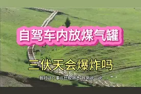 自驾车内放煤气罐 三伏天会爆炸吗？视频封面