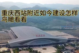 作为重庆最大高铁站的重庆西站，附近建设怎样了？鸟瞰一下附近！