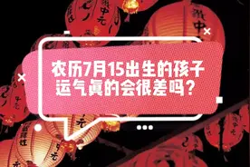 易经；7月15出生的孩子，运气真的会很差吗？你是否也走入误区了视频封面