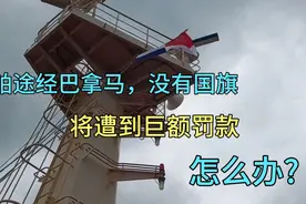 船舶途经巴拿马运河，没有国旗，会遭到巨额罚款，看看二副怎么做视频封面