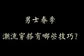 穿衣搭配—男士春季潮流穿搭有哪些技巧？视频封面
