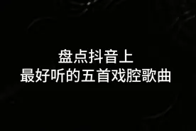 盘点抖音上最好听五首戏腔歌曲你肯定认识不止一首点个赞一起来听