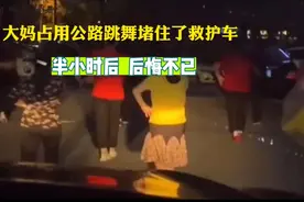 大妈占用公路跳舞堵住了救护车，半小时后后悔不已视频封面