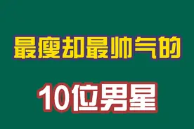 最瘦却最帅气的10位男星，周深体重不过百，你还知道有谁吗？视频封面