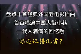 盘点十首经典外国老电影插曲，曾火遍中国大街小巷，你还记得吗？