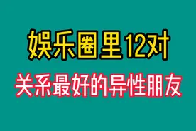 娱乐圈里12对关系最好的异性朋友，你相信他们是纯友吗?你怎么看视频封面