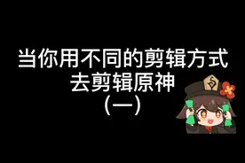 当你用不同的剪辑方式去剪辑原神