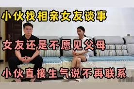 小伙找相亲女友谈事，女友不愿意见父母，小伙直接生气说不再联系视频封面