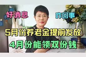 好消息，5月份养老金提前发放，4月份能领双份钱，这是咋回事？视频封面