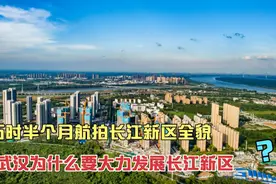 航拍武汉长江新区全貌，为何要发展长江新区？关系到引领中部崛起视频封面