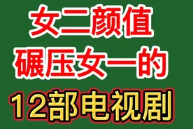 女二颜值却碾压女一的，12部电视剧！明明颜值在线，却不是主角？视频封面