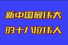 新中国最伟大的18位伟人，值得我们永远尊敬和铭记。你知道吗？视频封面