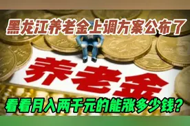 黑龙江省养老金上调方案公布了，看看月入两千元养老金的能涨多少视频封面