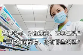头孢呋辛、罗红霉素、左氧氟沙星三种抗菌药物使用的区别和误区！视频封面