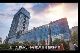 上市公司苏宁环球医美业务偷税被罚！医美行业税务倒查至2013年！视频封面