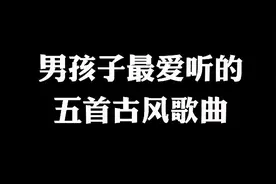 男孩子们超喜欢听的五首古风歌曲  收藏起来发给你的朋友一起听