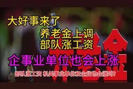 大好事，养老金上调，部队涨工资，机关事业单位和企业也会涨吗？视频封面