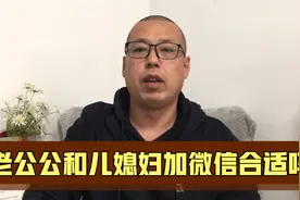 老公公和儿媳妇加微信，合适不合适，如果你是儿媳妇会怎么做视频封面