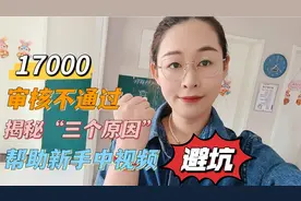 17000审核不通过，揭秘“三个原因”，帮助新手朋友避坑视频封面