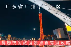 广东广州市白云区值得游玩的旅游景点有哪些？自驾游有什么攻略？视频封面