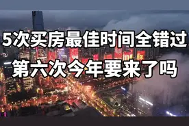 史上最佳的5次买房时机，基本全错过，第6次今年要来了吗？视频封面