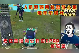 A扬遭遇两位奔放小姐姐开车调戏，还在直播间公开招CPDD，搞笑篇