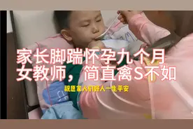 家长竟然用脚踹怀孕九个月的女教师，简直禽兽不如视频封面