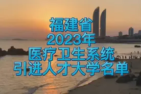 福建省2023年医疗卫生系统引进人才大学名单。视频封面
