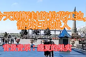 今天刚刚解封的哈尔滨松花江边，但需要扫码进入。视频封面